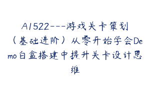 A1522—游戏关卡策划（基础进阶）从零开始学会Demo白盒搭建中提升关卡设计思维