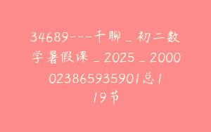 34689---千聊_初二数学暑假课_2025_2000023865935901总119节