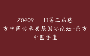 Z0409---[]第三届慈方中医传承发展国际论坛-慈方中医学堂