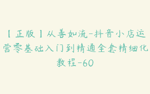 【正版】从善如流-抖音小店运营零基础入门到精通全套精细化教程-60