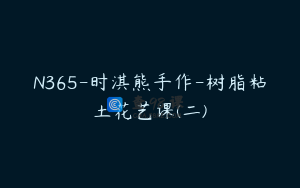 N365-时淇熊手作-树脂粘土花艺课(二)