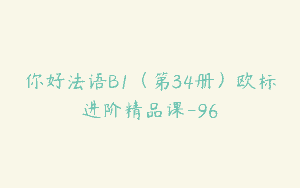 你好法语B1（第34册）欧标进阶精品课-96