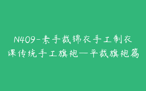 N409-素手裁锦衣手工制衣课传统手工旗袍—平裁旗袍篇