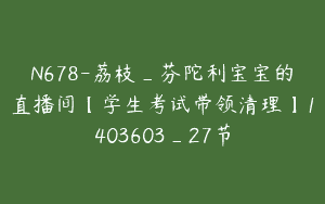 N678-荔枝_芬陀利宝宝的直播间【学生考试带领清理】1403603_27节