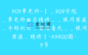 909章老师-【_909学院_章老师曲目精讲__银河碧波_牛郎织女_碧海青天__银河碧波_精讲】-49900圆-9节