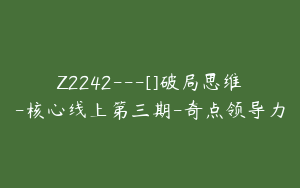 Z2242---[]破局思维-核心线上第三期-奇点领导力