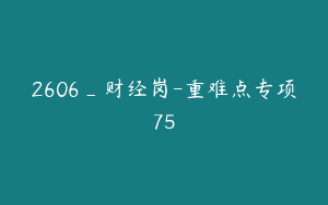 2606_财经岗-重难点专项75