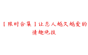 【限时合集】让恋人越久越爱的情趣绝技