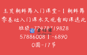 玉贤朝鲜舞入门课堂-【朝鲜舞零基础入门课永久观看购课选此班级-7247871982857886008】-68900圆-17节