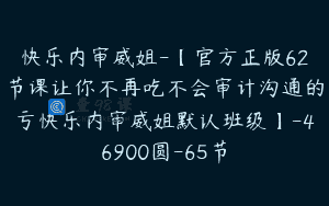 快乐内审威姐-【官方正版62节课让你不再吃不会审计沟通的亏快乐内审威姐默认班级】-46900圆-65节
