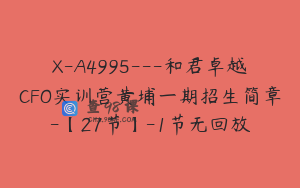 X-A4995---和君卓越CFO实训营黄埔一期招生简章-【27节】-1节无回放