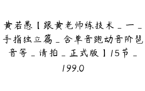 黄若愚【跟黄老师练技术_一_手指独立篇_含单音跑动音阶琶音等_请拍_正式版】15节_199.0