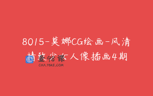 8015-莫娜CG绘画-风清精致少女人像插画4期