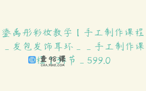 鎏禹彤彩妆教学【手工制作课程_发包发饰耳环__手工制作课程】34节_599.0