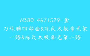 N380-4671529-金刀练胯四部曲&陈氏太极拳老架一路&陈氏太极拳老架二路