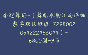 李冠舞蹈-【舞蹈水韵江南详细教学默认班级-7298002054222453044】-6800圆-9节