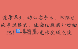 健康课3：动心念手术，切除烂故事烂模式，让癌细胞回归好细胞！——紫雨老师实战点拨