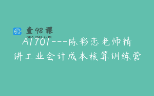 A1701—陈彩恋老师精讲工业会计成本核算训练营