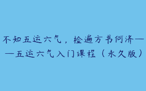 不知五运六气，检遍方书何济——五运六气入门课程（永久版）