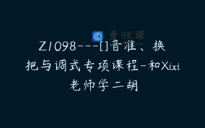 Z1098---[]音准、换把与调式专项课程-和Xixi老师学二胡
