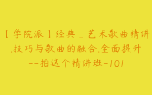 【学院派】经典_艺术歌曲精讲.技巧与歌曲的融合.全面提升--拍这个精讲班-101