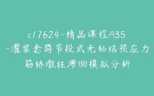 c17624-精品课程A35-灌浆套筒节段式无粘结预应力筋桥墩柱滞回模拟分析