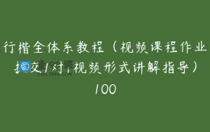 行楷全体系教程（视频课程作业提交1对1视频形式讲解指导）100