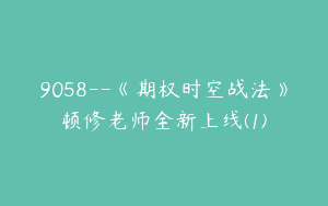 9058--《期权时空战法》顿修老师全新上线(1)