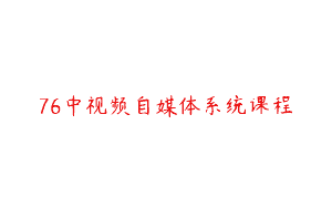 76中视频自媒体系统课程