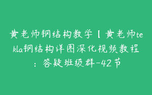 黄老师钢结构教学【黄老师tekla钢结构详图深化视频教程：答疑班级群-42节