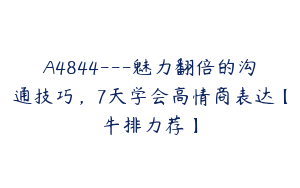 A4844---魅力翻倍的沟通技巧，7天学会高情商表达【牛排力荐】