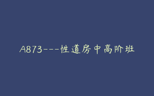 A873---性道房中高阶班
