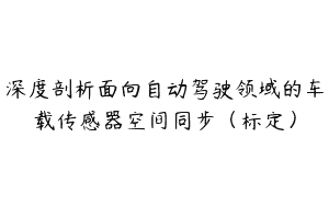 深度剖析面向自动驾驶领域的车载传感器空间同步（标定）