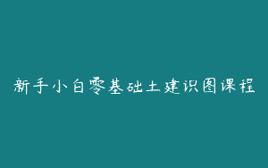 新手小白零基础土建识图课程