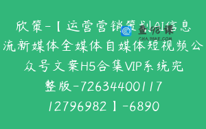 欣策-【运营营销策划AI信息流新媒体全媒体自媒体短视频公众号文案H5合集VIP系统完整版-7263440011712796982】-68900圆-248节