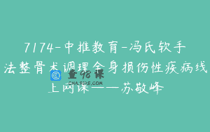7174-中推教育-冯氏软手法整骨术调理全身损伤性疾病线上网课——苏敬峰