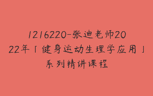 1216220-张迪老师2022年「健身运动生理学应用」系列精讲课程