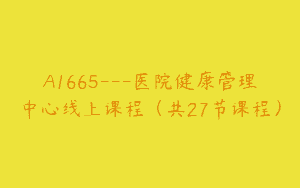 A1665—医院健康管理中心线上课程（共27节课程）