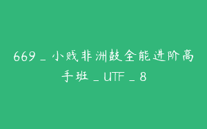 669_小贱非洲鼓全能进阶高手班_UTF_8