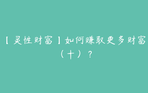 【灵性财富】如何赚取更多财富（十）？