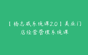 【杨志威系统课2.0】美业门店经营管理系统课