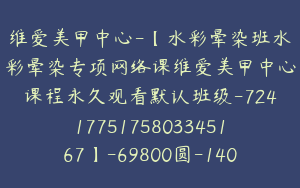 维爱美甲中心-【水彩晕染班水彩晕染专项网络课维爱美甲中心课程永久观看默认班级-7241775175803345167】-69800圆-140节