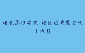 校长思维学院-校区运营魔方线上课程