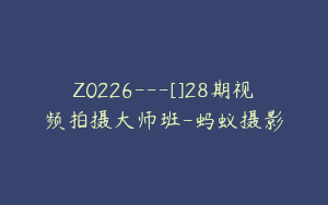 Z0226---[]28期视频拍摄大师班-蚂蚁摄影