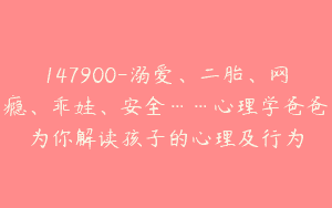 147900-溺爱、二胎、网瘾、乖娃、安全……心理学爸爸为你解读孩子的心理及行为