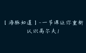【海豚知道】-一节课让你重新认识高尔夫1
