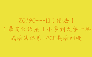 Z0190---[]【语法】「最简化语法」小学到大学一站式语法体系-ACE英语网校