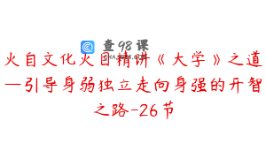 火自文化火目精讲《大学》之道—引导身弱独立走向身强的开智之路-26节