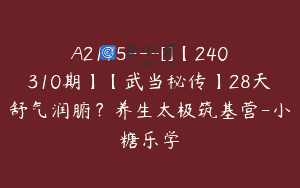 A2175—[]【240310期】【武当秘传】28天舒气润腑？养生太极筑基营-小糖乐学