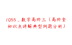 1055_数学高阶三（高阶全知识点讲解典型例题分析）